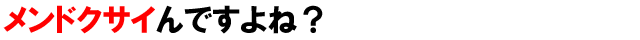メンドクサイんですよね?